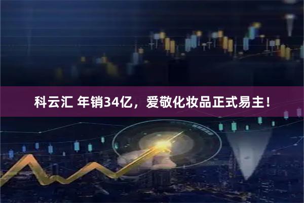 科云汇 年销34亿，爱敬化妆品正式易主！