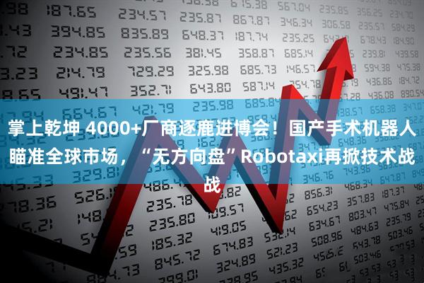 掌上乾坤 4000+厂商逐鹿进博会！国产手术机器人瞄准全球市场，“无方向盘”Robotaxi再掀技术战