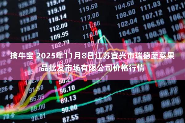 擒牛宝 2025年11月8日江苏宜兴市瑞德蔬菜果品批发市场有限公司价格行情