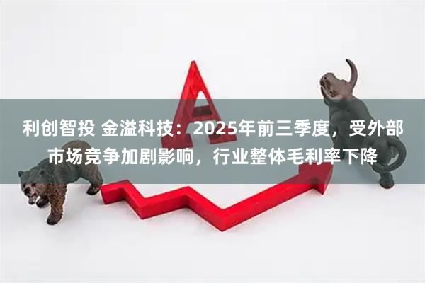 利创智投 金溢科技：2025年前三季度，受外部市场竞争加剧影响，行业整体毛利率下降