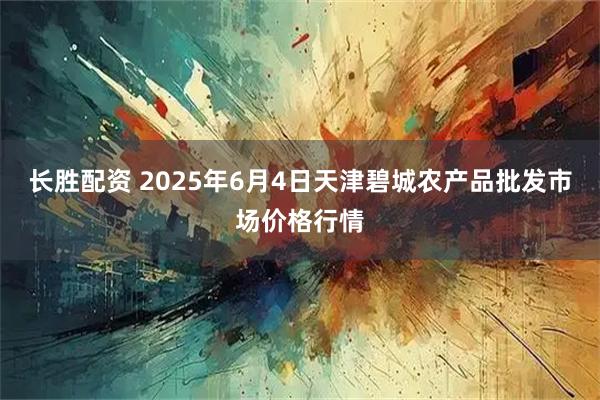长胜配资 2025年6月4日天津碧城农产品批发市场价格行情