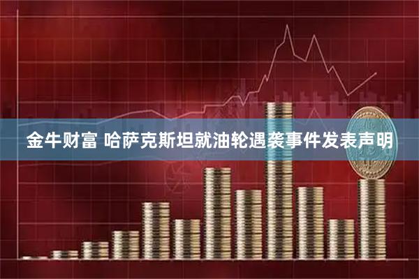 金牛财富 哈萨克斯坦就油轮遇袭事件发表声明