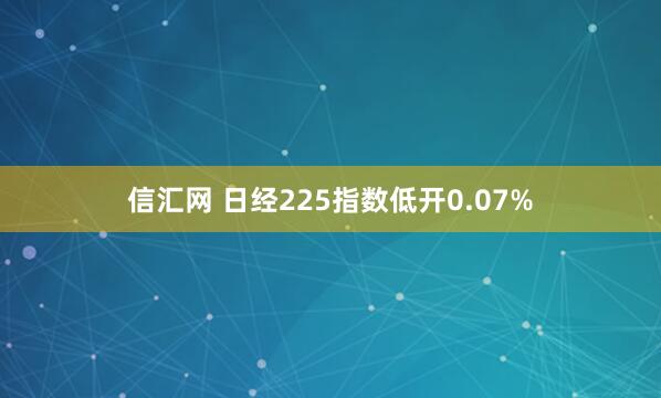 信汇网 日经225指数低开0.07%