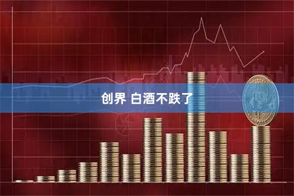 创界 白酒不跌了